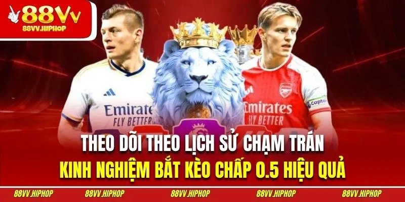 Theo dõi theo lịch sử chạm trán là kinh nghiệm bắt kèo chấp 0.5 hiệu quả